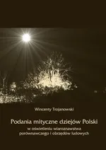 Podania mityczne dziejów Polski w oświetleniu wiaroznawstwa porównawczego i obrzędów ludowych - Wincenty Trojanowski