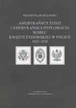 Amerykańscy Żydzi i amerykańska dyplomacja wobec kwestii żydowskiej w Polsce 1922 – 1939 - Przemysław Różański