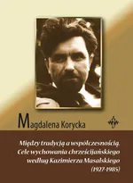 Między tradycją a współczesnością. Cele wychowania chrześcijańskiego według Kazimierza Masalskiego (1927-1985) - Magdalena Korycka