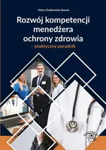 Rozwój kompetencji menedżera ochrony zdrowia – praktyczny poradnik - Marta Chalimoniuk-Nowak
