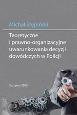 Teoretyczne i prawno-organizacyjne uwarunkowania decyzji dowódczych w Policji - Michał Stępiński