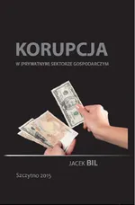 Korupcja w (prywatnym) sektorze gospodarczym. Bezpieczeństwo ekonomiczne państwa - Jacek Bil