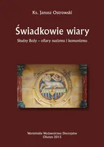 Świadkowie wiary. Słudzy Boży - ofiary nazizmu i komunizmu - Janusz Ostrowski