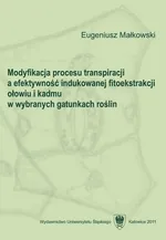 Modyfikacja procesu transpiracji a efektywność indukowanej fitoekstrakcji ołowiu i kadmu w wybranych gatunkach roślin - Eugeniusz Małkowski