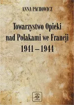 Towarzystwo Opieki Nad Polakami we Francji (1941 – 1944) - Anna Pachowicz