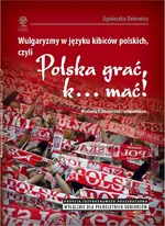 Wulgaryzmy w języku kibiców polskich, czyli „Polska grać, k… mać!” - Agnieszka Dokowicz
