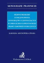 Prawne problemy funkcjonowania konsorcjów uczestniczących w obrocie regulowanym przez Prawo zamówień publicznych - Karolina Muchowska-Zwara