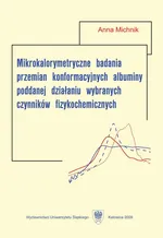 Mikrokalorymetryczne badania przemian konformacyjnych albuminy poddanej działaniu wybranych czynników fizykochemicznych - Anna Michnik