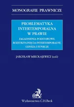 Problematyka intertemporalna w prawie. Zagadnienia podstawowe. Rozstrzygnięcia intertemporalne. Geneza, funkcje, aksjologia - Jarosław Mikołajewicz