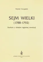 Sejm Wielki (1788 - 1792). Studium z dziejów łagodnej rewolucji - Wojciech Szczygielski