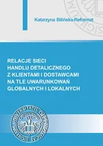 Relacje sieci handlu detalicznego z klientami i dostawcami na tle uwarunkowań globalnych i lokalnych - Katarzyna Bilińska-Reformat