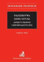 Fałszerstwa dzieł sztuki. Aspekty prawne i kryminalistyczne - Dariusz Wilk