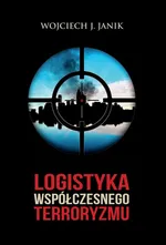 Logistyka współczesnego terroryzmu - Wojciech J. Janik