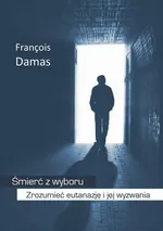 Śmierć z wyboru. Zrozumieć eutanazję i jej wyzwania - Francois Damas