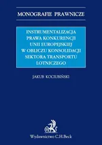 Instrumentalizacja prawa konkurencji Unii Europejskiej w obliczu konsolidacji sektora transportu lotniczego - Jakub Kociubiński