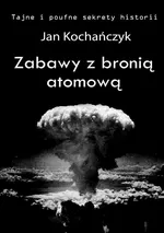 Zabawy z bronią atomową - Jan Kochańczyk