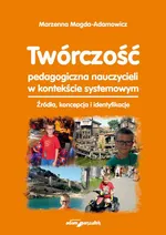 Twórczość pedagogiczna nauczycieli w kontekście systemowym - Marzena Magda-Adamowicz