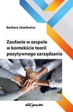Zaufanie w zespole w kontekście teorii pozytywnego zarządzania - Barbara Józefowicz