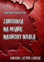 Zbrodnia na miarę Nagrody Nobla - Jan Kochańczyk