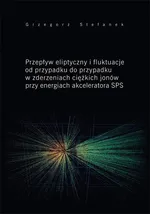 Przepływ eliptyczny i fluktuacje od przypadku do przypadku w zderzeniach ciężkich jonów przy energiach akceleratora SPS - Grzegorz Stefanek