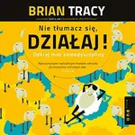 Nie tłumacz się, działaj! Odkryj moc samodyscypliny - Brian Tracy