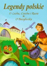 Legendy polskie O Lechu Czechu i Rusie O Bazyliszku