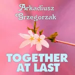 Together at Last - Arkadiusz Grzegorzak