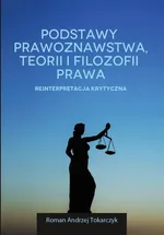 Podstawy prawoznawstwa, teorii i filozofii prawa. Reinterpretacja krytyczna - Roman A. Tokarczyk
