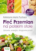 Pięć Przemian na polskim stole. Zdrowie, energia, długowieczność - Katarzyna Maria Puchacz