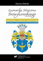 Leonarda Marcina Świeykowskiego (1721—1793) ostatniego wojewody podolskiego życie codzienne i publiczne oraz jego myśli o Rzeczypospolitej - Dariusz Rolnik