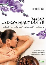 Masaż - uzdrawiający dotyk. Techniki na młodość, witalność i zdrowie - Łucja Legun