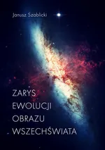 Zarys ewolucji obrazu Wszechświata - Janusz Szablicki