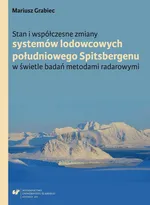 Stan i współczesne zmiany systemów lodowcowych południowego Spitsbergenu. W świetle badań metodami radarowymi - Mariusz Grabiec