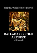 Ballada o królu Arturze w III aktach - Zbigniew Bieńkowski