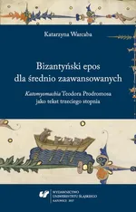 Bizantyński epos dla średnio zaawansowanych. "Katomyomachia" Teodora Prodromosa jako tekst trzeciego stopnia - Katarzyna Warcaba