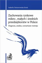 Zachowania rynkowe mikro- małych i średnich przedsiębiorstw w Polsce. Diagnoza analiza scenariusze rozwoju - Izabella Steinerowska-Streb