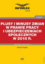 Plusy i minusy zmian w prawie pracy i ubezpieczeniach społecznych w 2018 r. - Mariusz Pigulski