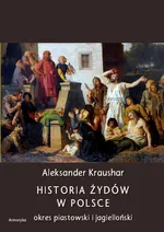 Historia Żydów w Polsce. Okres piastowski. Okres jagielloński - Aleksander Kraushar