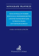 Koncentracja w formie wspólnego przedsiębiorstwa a ryzyko konkurencyjne w świetle prawa antymonopolowego - Daria Kostecka-Jurczyk