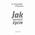 Jak uprościć życie - Krzysztof Grzywocz