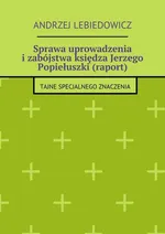 Sprawa uprowadzenia i zabójstwa księdza Jerzego Popiełuszki (raport) - Andrzej Lebiedowicz