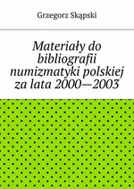 Materiały do bibliografii numizmatyki polskiej za lata 2000—2003 - Grzegorz Skąpski