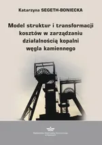 Model struktur i transformacji kosztów w zarządzaniu działalnością kopalni węgla kamiennego - Katarzyna Segeth-Boniecka
