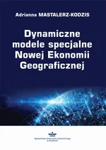 Dynamiczne modele specjalne Nowej Ekonomii Geograficznej - Adrianna Mastalerz-Kodzis