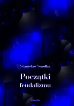 Początki feudalizmu - Stanisław Smolka