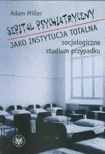 Szpital psychiatryczny jako instytucja totalna - Adam Miller