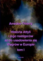 Historia Attyli i jego następców aż do usadowienia się Węgrów w Europie tom I - Amédée Thierry