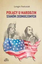 Polacy u narodzin Stanów Zjednoczonych - Longin Pastusiak