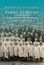 Pomoc dzieciom w działalności Rady Głównej Opiekuńczej w latach 1915 –1921 - Małgorzata Przeniosło