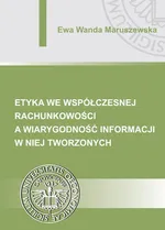 Etyka we współczesnej rachunkowości a wiarygodność informacji w niej tworzonych - Ewa Wanda Maruszewska